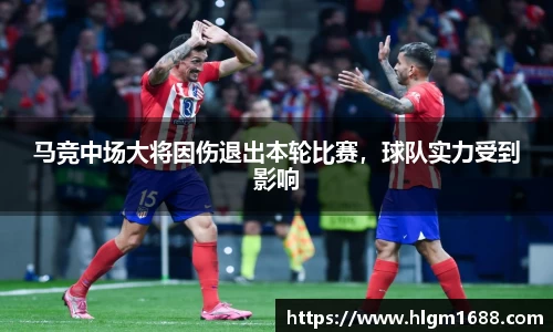 马竞中场大将因伤退出本轮比赛，球队实力受到影响