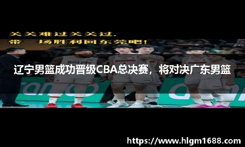 辽宁男篮成功晋级CBA总决赛，将对决广东男篮