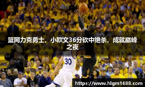 篮网力克勇士，小欧文36分砍中绝杀，成就巅峰之夜