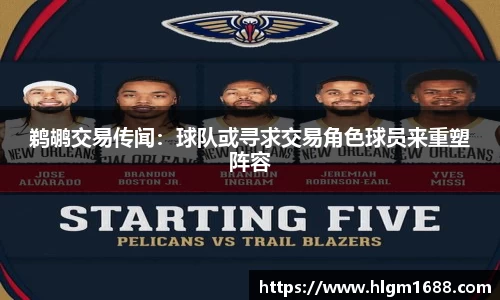 鹈鹕交易传闻：球队或寻求交易角色球员来重塑阵容