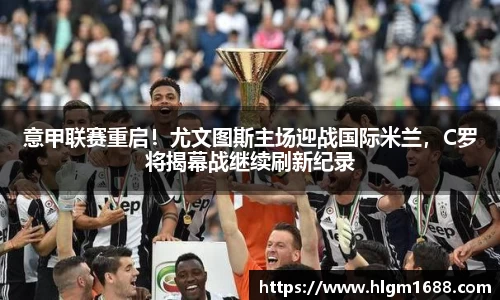 意甲联赛重启！尤文图斯主场迎战国际米兰，C罗将揭幕战继续刷新纪录