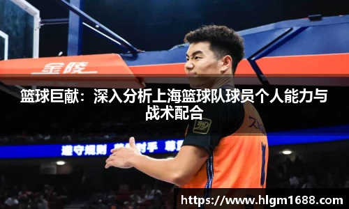 篮球巨献：深入分析上海篮球队球员个人能力与战术配合