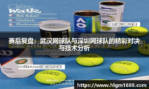 赛后复盘：武汉网球队与深圳网球队的精彩对决与技术分析
