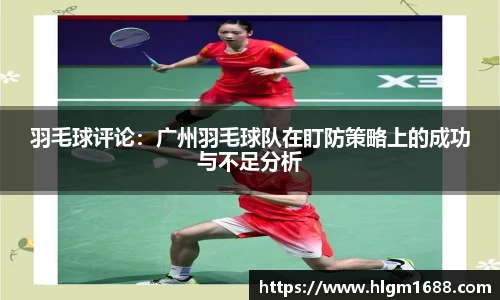 羽毛球评论：广州羽毛球队在盯防策略上的成功与不足分析