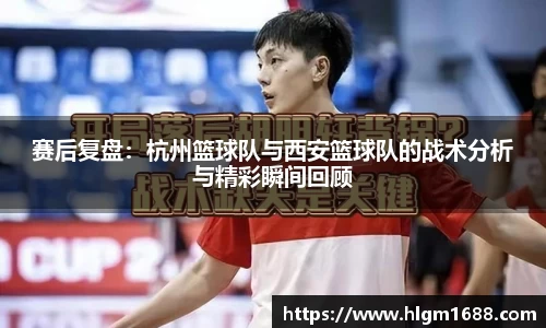 赛后复盘：杭州篮球队与西安篮球队的战术分析与精彩瞬间回顾