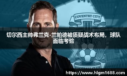 切尔西主帅弗兰克-兰帕德被质疑战术布局，球队面临考验