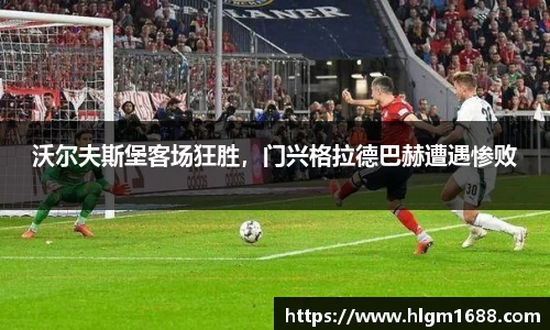 沃尔夫斯堡客场狂胜，门兴格拉德巴赫遭遇惨败