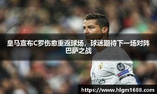 皇马宣布C罗伤愈重返球场，球迷期待下一场对阵巴萨之战