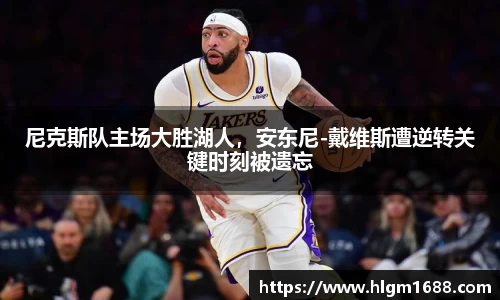 尼克斯队主场大胜湖人，安东尼-戴维斯遭逆转关键时刻被遗忘