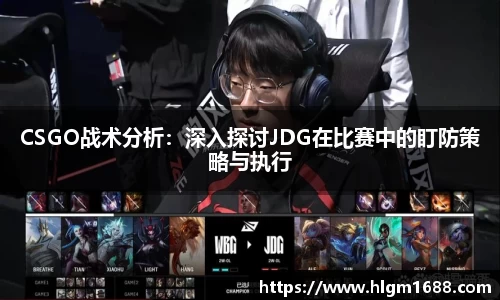CSGO战术分析：深入探讨JDG在比赛中的盯防策略与执行
