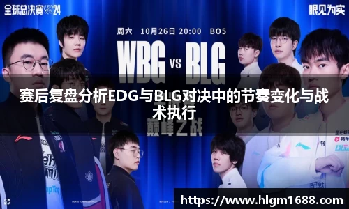 赛后复盘分析EDG与BLG对决中的节奏变化与战术执行