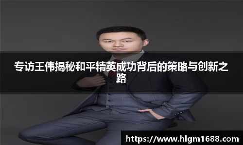 专访王伟揭秘和平精英成功背后的策略与创新之路