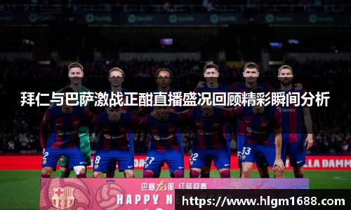 拜仁与巴萨激战正酣直播盛况回顾精彩瞬间分析