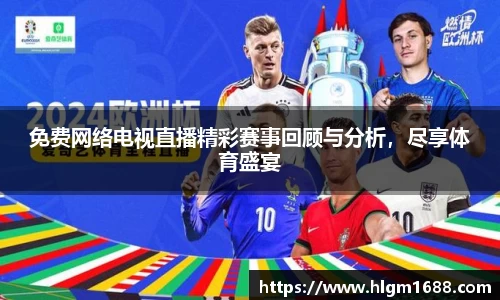 免费网络电视直播精彩赛事回顾与分析，尽享体育盛宴