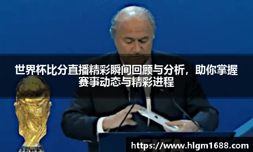 世界杯比分直播精彩瞬间回顾与分析，助你掌握赛事动态与精彩进程