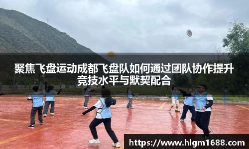 聚焦飞盘运动成都飞盘队如何通过团队协作提升竞技水平与默契配合