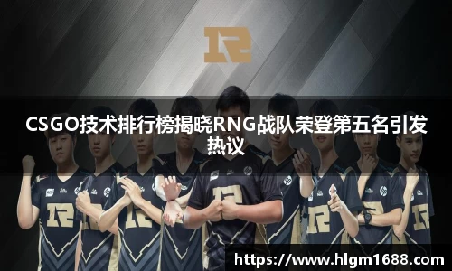CSGO技术排行榜揭晓RNG战队荣登第五名引发热议