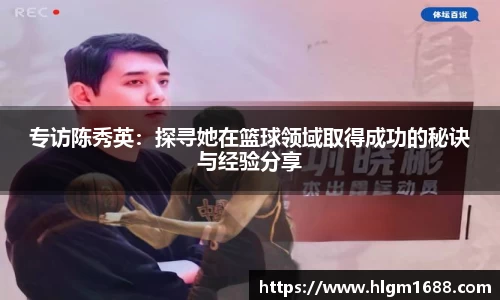 专访陈秀英：探寻她在篮球领域取得成功的秘诀与经验分享