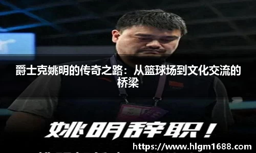 爵士克姚明的传奇之路：从篮球场到文化交流的桥梁