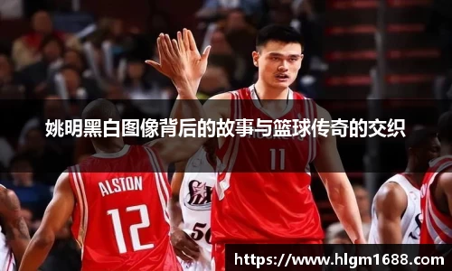 姚明黑白图像背后的故事与篮球传奇的交织
