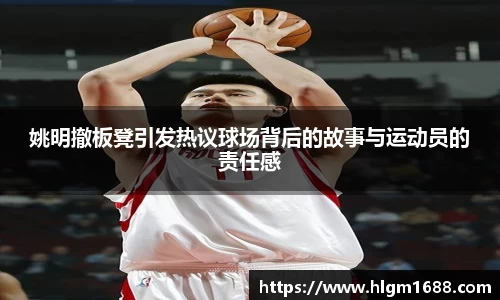 姚明撤板凳引发热议球场背后的故事与运动员的责任感