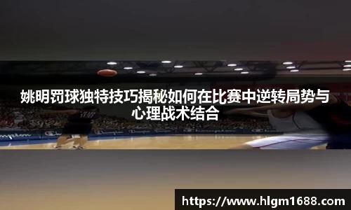 姚明罚球独特技巧揭秘如何在比赛中逆转局势与心理战术结合