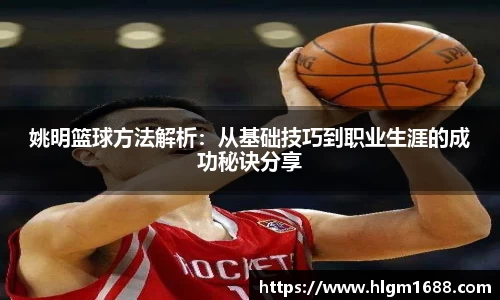 姚明篮球方法解析：从基础技巧到职业生涯的成功秘诀分享