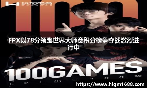 FPX以78分领跑世界大师赛积分榜争夺战激烈进行中