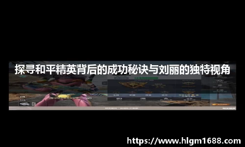 探寻和平精英背后的成功秘诀与刘丽的独特视角