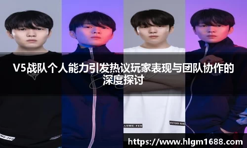 V5战队个人能力引发热议玩家表现与团队协作的深度探讨
