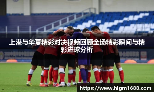 上港与华夏精彩对决视频回顾全场精彩瞬间与精彩进球分析