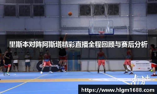 里斯本对阵阿斯塔精彩直播全程回顾与赛后分析