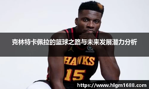 克林特卡佩拉的篮球之路与未来发展潜力分析