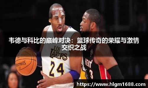 韦德与科比的巅峰对决：篮球传奇的荣耀与激情交织之战