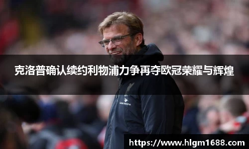 克洛普确认续约利物浦力争再夺欧冠荣耀与辉煌
