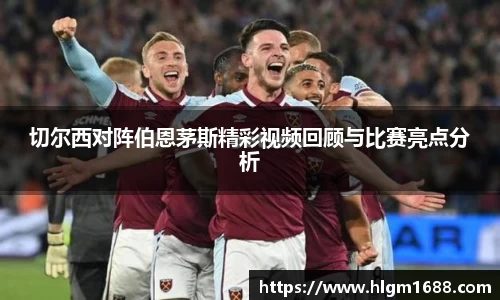 切尔西对阵伯恩茅斯精彩视频回顾与比赛亮点分析