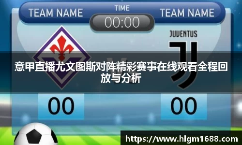 意甲直播尤文图斯对阵精彩赛事在线观看全程回放与分析