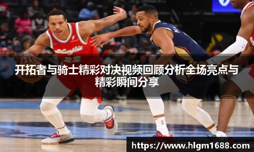 开拓者与骑士精彩对决视频回顾分析全场亮点与精彩瞬间分享
