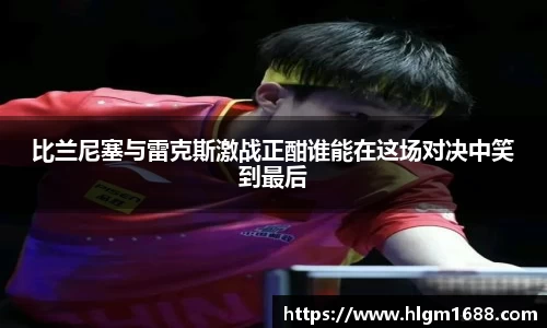 比兰尼塞与雷克斯激战正酣谁能在这场对决中笑到最后