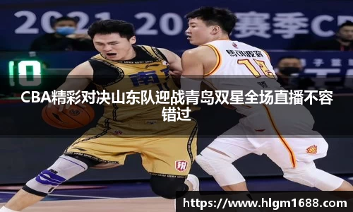 CBA精彩对决山东队迎战青岛双星全场直播不容错过