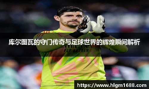 库尔图瓦的守门传奇与足球世界的辉煌瞬间解析