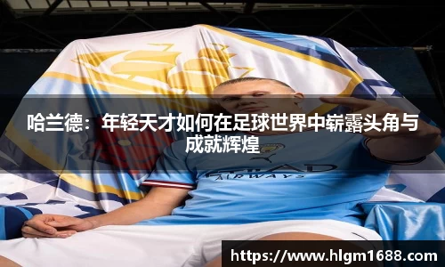 哈兰德：年轻天才如何在足球世界中崭露头角与成就辉煌