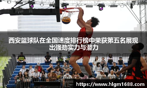 西安篮球队在全国速度排行榜中荣获第五名展现出强劲实力与潜力