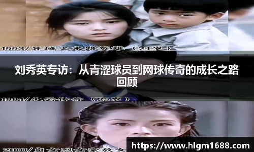 刘秀英专访：从青涩球员到网球传奇的成长之路回顾