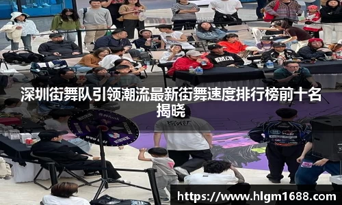 深圳街舞队引领潮流最新街舞速度排行榜前十名揭晓