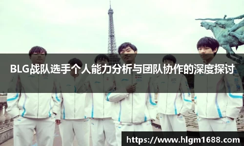 BLG战队选手个人能力分析与团队协作的深度探讨