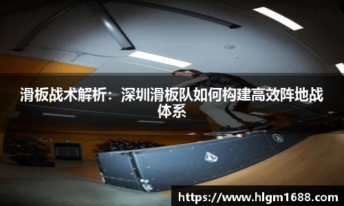 滑板战术解析：深圳滑板队如何构建高效阵地战体系