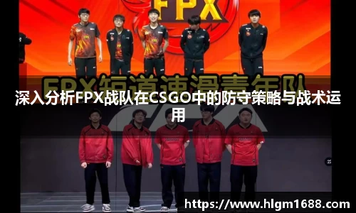 深入分析FPX战队在CSGO中的防守策略与战术运用